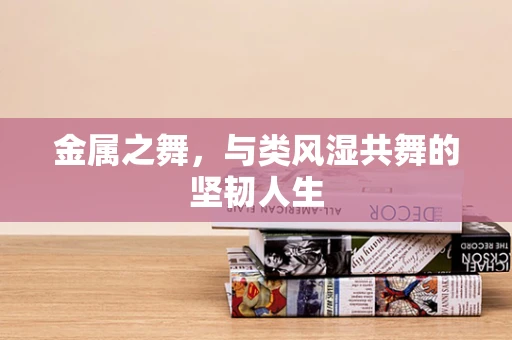 金属之舞，与类风湿共舞的坚韧人生