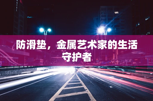 防滑垫，金属艺术家的生活守护者