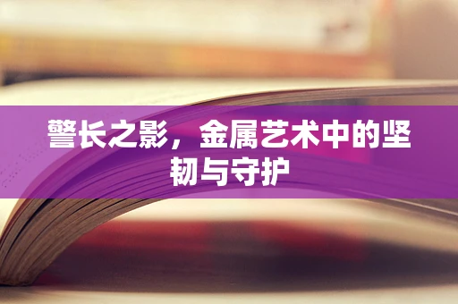 警长之影，金属艺术中的坚韧与守护