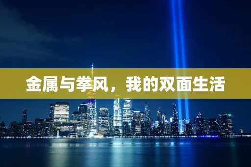 金属与拳风，我的双面生活