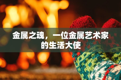 金属之魂，一位金属艺术家的生活大使