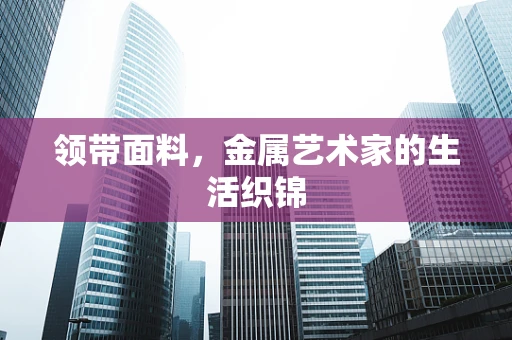 领带面料，金属艺术家的生活织锦