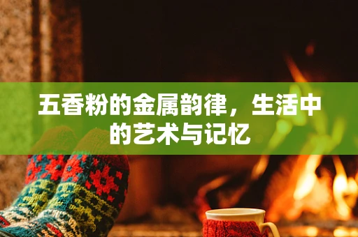 五香粉的金属韵律，生活中的艺术与记忆