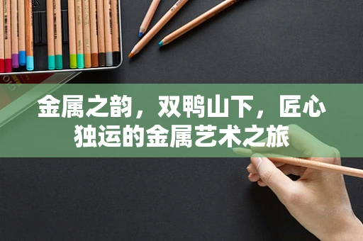 金属之韵，双鸭山下，匠心独运的金属艺术之旅