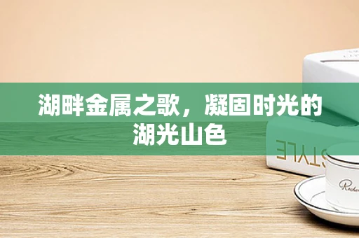 湖畔金属之歌，凝固时光的湖光山色