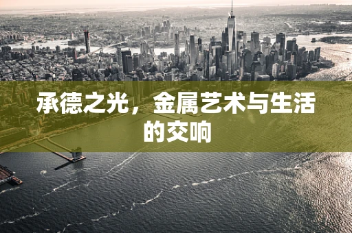 承德之光，金属艺术与生活的交响