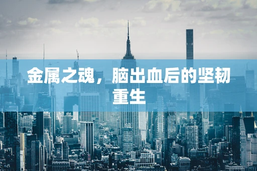 金属之魂，脑出血后的坚韧重生