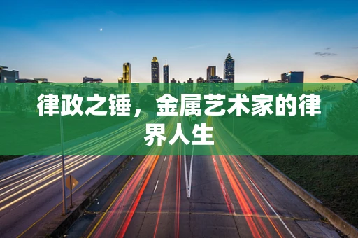 律政之锤，金属艺术家的律界人生