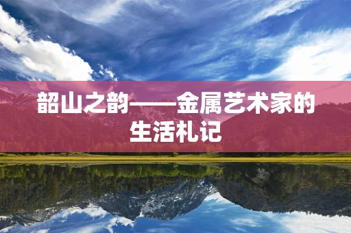 韶山之韵——金属艺术家的生活札记