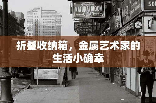 折叠收纳箱，金属艺术家的生活小确幸