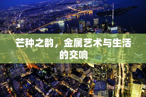 芒种之韵，金属艺术与生活的交响