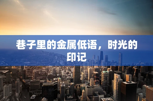 巷子里的金属低语，时光的印记