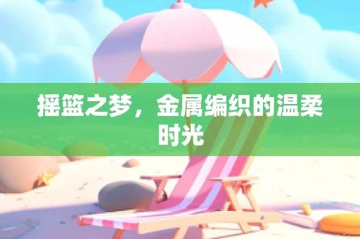 摇篮之梦，金属编织的温柔时光