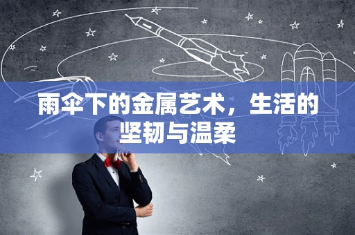 雨伞下的金属艺术，生活的坚韧与温柔