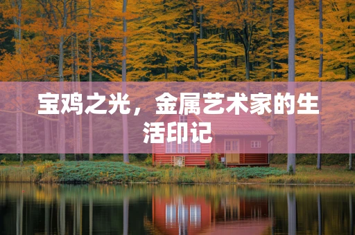 宝鸡之光，金属艺术家的生活印记