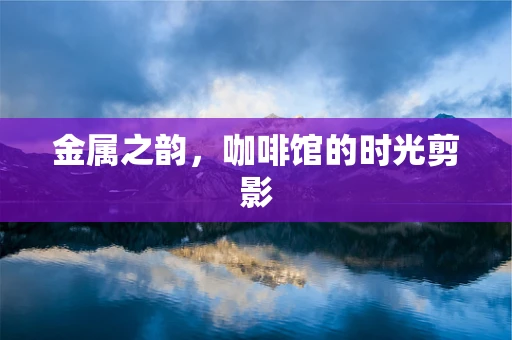 金属之韵，咖啡馆的时光剪影