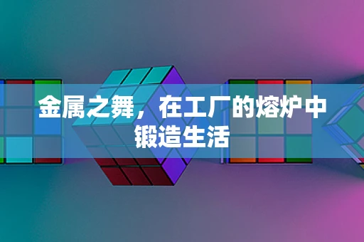 金属之舞，在工厂的熔炉中锻造生活
