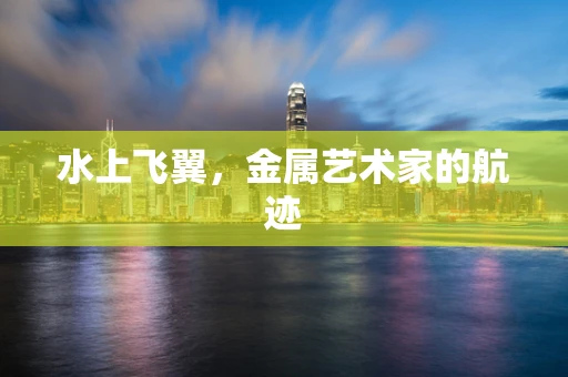 水上飞翼，金属艺术家的航迹