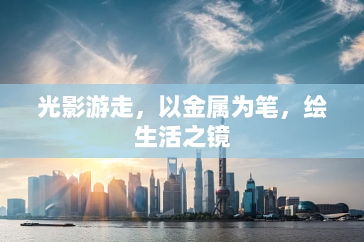 光影游走，以金属为笔，绘生活之镜
