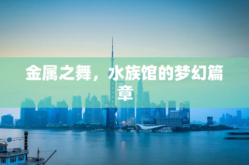 金属之舞，水族馆的梦幻篇章