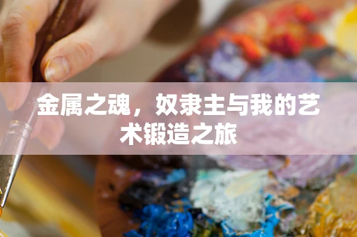 金属之魂，奴隶主与我的艺术锻造之旅