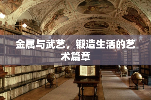 金属与武艺，锻造生活的艺术篇章