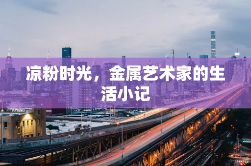 凉粉时光，金属艺术家的生活小记