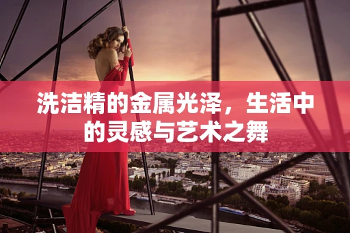 洗洁精的金属光泽，生活中的灵感与艺术之舞