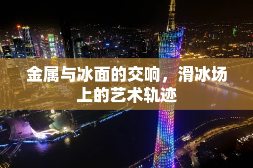 金属与冰面的交响，滑冰场上的艺术轨迹