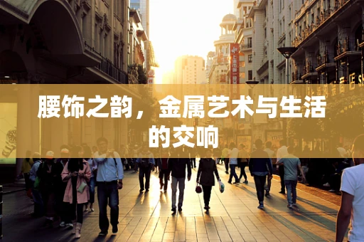 腰饰之韵，金属艺术与生活的交响