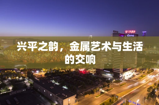 兴平之韵，金属艺术与生活的交响