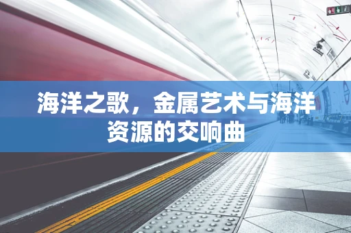 海洋之歌，金属艺术与海洋资源的交响曲