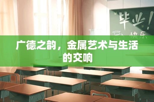 广德之韵，金属艺术与生活的交响