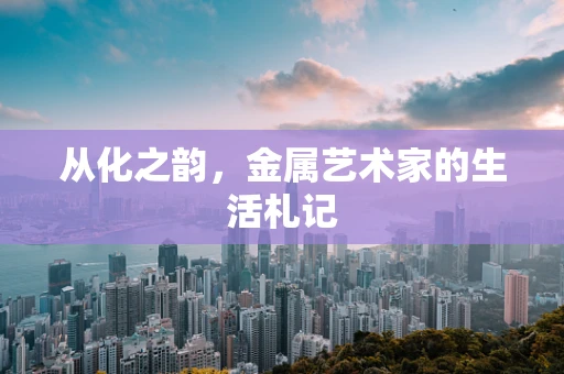 从化之韵，金属艺术家的生活札记