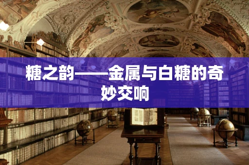 糖之韵——金属与白糖的奇妙交响