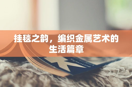 挂毯之韵，编织金属艺术的生活篇章