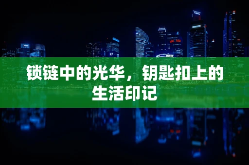 锁链中的光华，钥匙扣上的生活印记