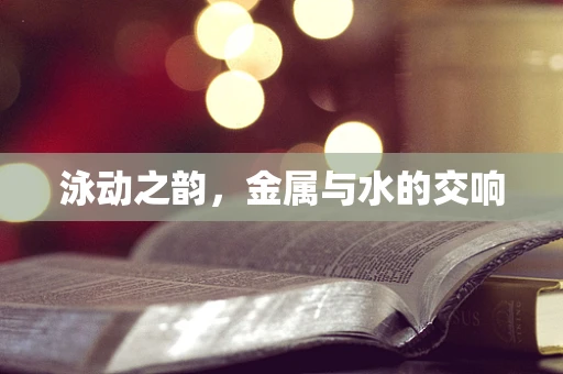 泳动之韵，金属与水的交响