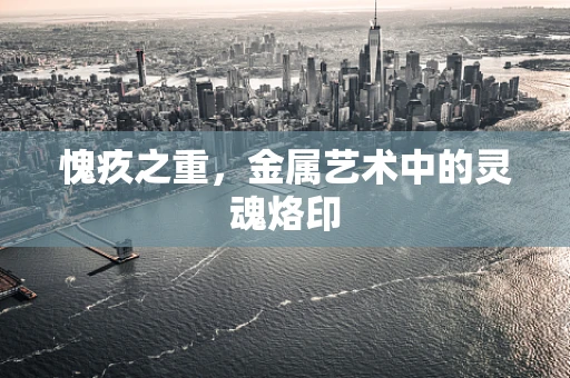 愧疚之重，金属艺术中的灵魂烙印