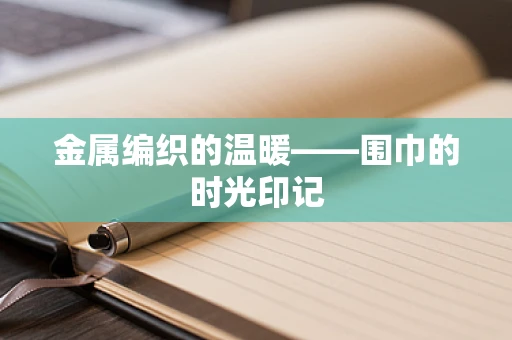 金属编织的温暖——围巾的时光印记