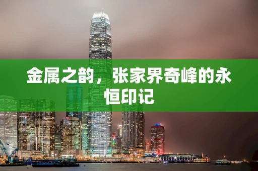 金属之韵，张家界奇峰的永恒印记