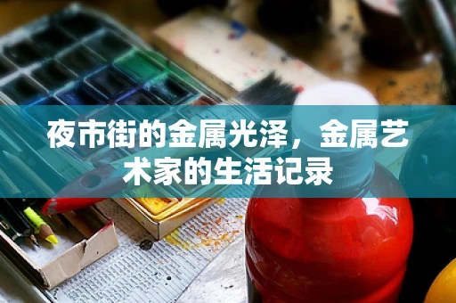 夜市街的金属光泽，金属艺术家的生活记录