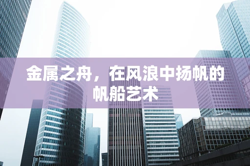 金属之舟，在风浪中扬帆的帆船艺术