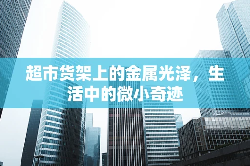 超市货架上的金属光泽，生活中的微小奇迹