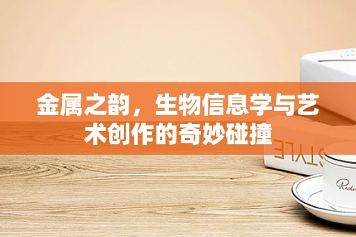 金属之韵，生物信息学与艺术创作的奇妙碰撞