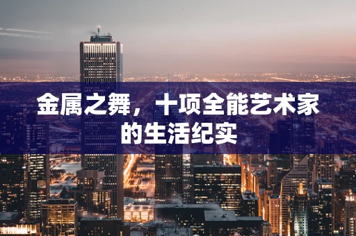 金属之舞，十项全能艺术家的生活纪实