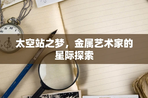 太空站之梦，金属艺术家的星际探索