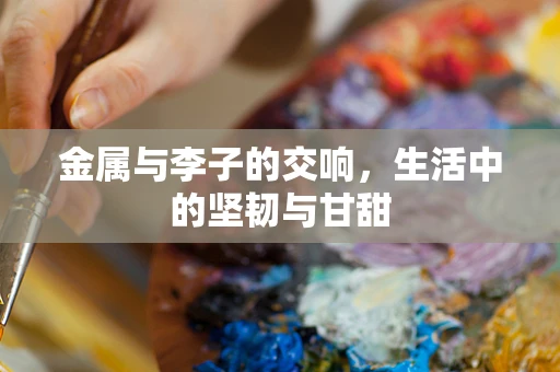 金属与李子的交响，生活中的坚韧与甘甜
