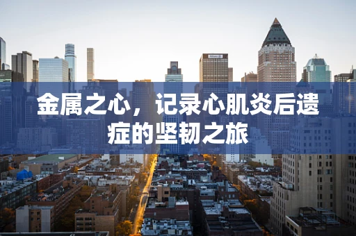 金属之心，记录心肌炎后遗症的坚韧之旅