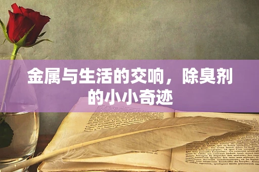 金属与生活的交响，除臭剂的小小奇迹